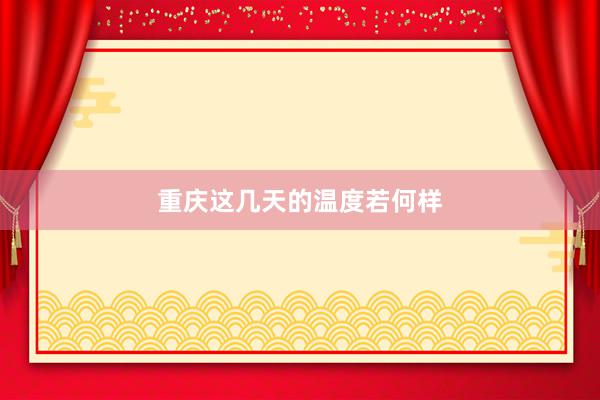 重庆这几天的温度若何样